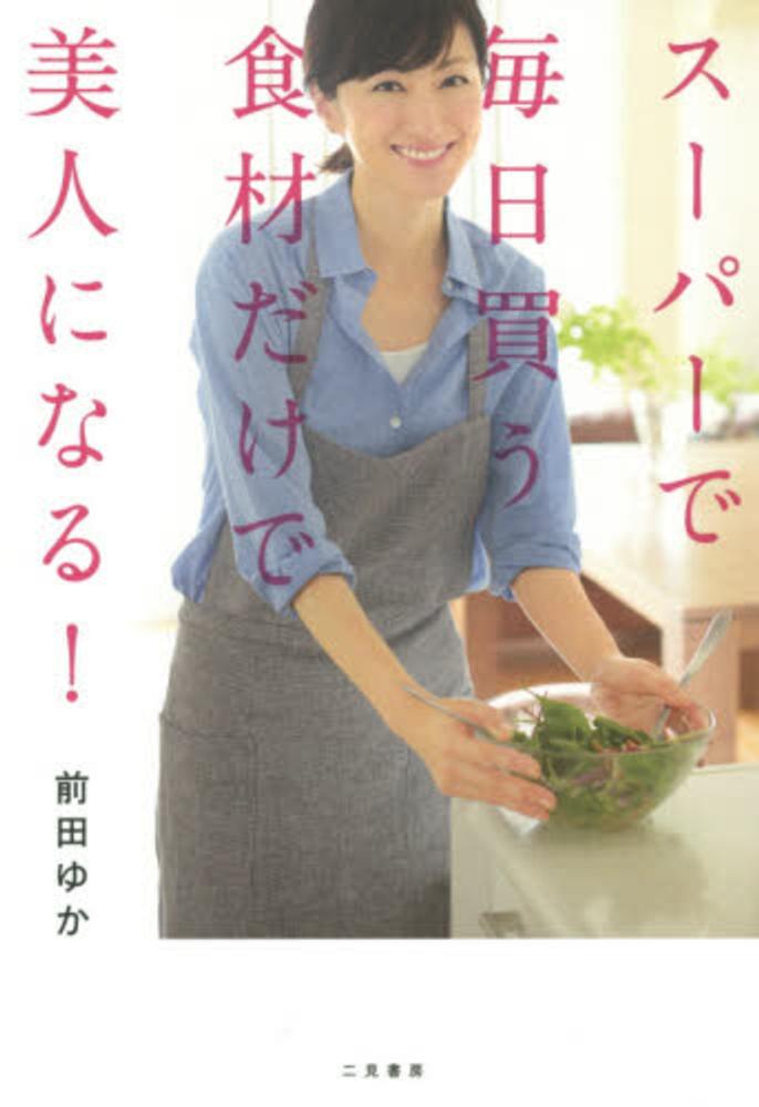 ス－パ－で毎日買う食材だけで美人になる！　前田　ゆか【著】　紀伊國屋書店ウェブストア｜オンライン書店｜本、雑誌の通販、電子書籍ストア