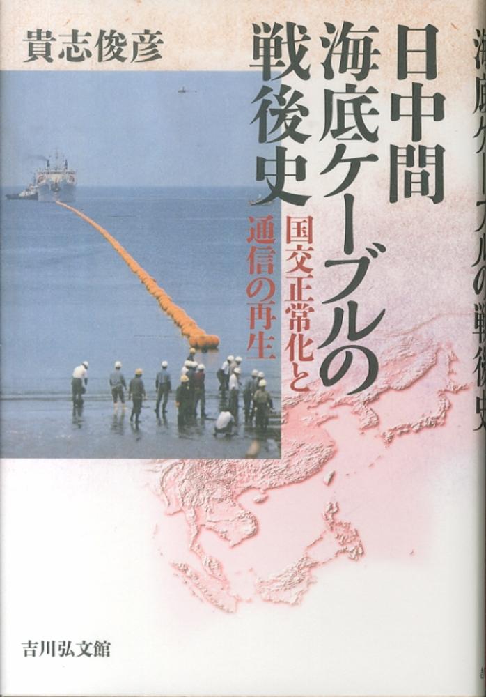 俊彦【著】　紀伊國屋書店ウェブストア｜オンライン書店｜本、雑誌の通販、電子書籍ストア　日中間海底ケ－ブルの戦後史　貴志