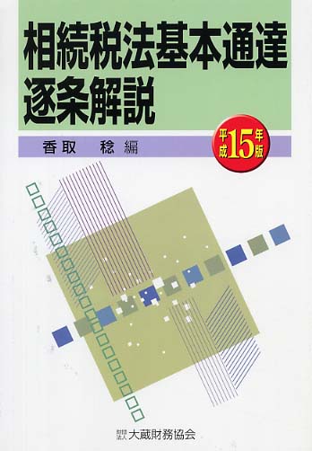 相続税法基本通達逐条解説 改訂新版/大蔵財務協会/香取稔（ペーパーバック） 相続税法基本通達逐条解説 平成15年版 / 香取 稔【編