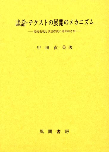 談話・テクストの展開のメカニズム 接続表現と談話標識の認知的考察/風間書房/甲田直美（単行本） 談話・テクストの展開のメカニズム / 甲田 直美【著