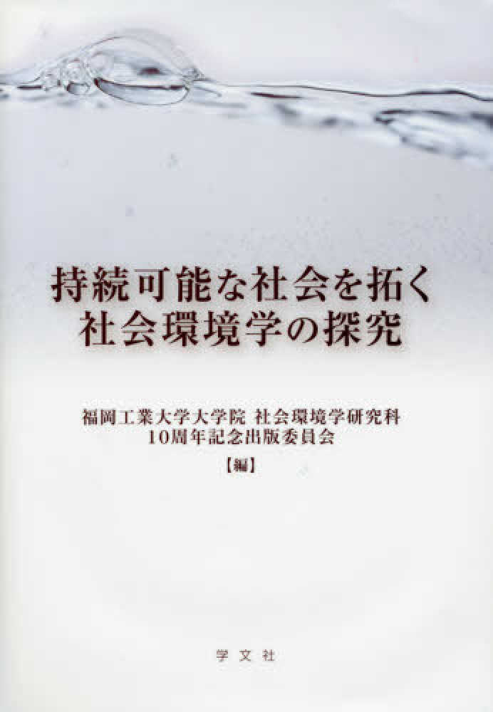 紀伊國屋書店ウェブストア｜オンライン書店｜本、雑誌の通販、電子書籍ストア　持続可能な社会を拓く社会環境学の探究　福岡工業大学大学院社会環境学研究科１０周年記念出版委員会【編】