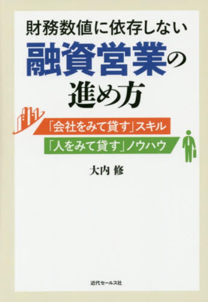 修【著】　紀伊國屋書店ウェブストア｜オンライン書店｜本、雑誌の通販、電子書籍ストア　財務数値に依存しない融資営業の進め方　大内