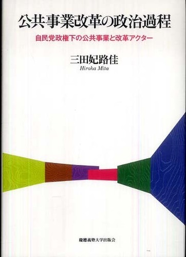 公共事業改革の政治過程 自民党政権下の公共事業と改革アクタ-  /慶應義塾大学出版会/三田妃路佳（単行本） 公共事業改革の政治過程 / 三田 妃路佳【著】 - 紀伊國屋書店