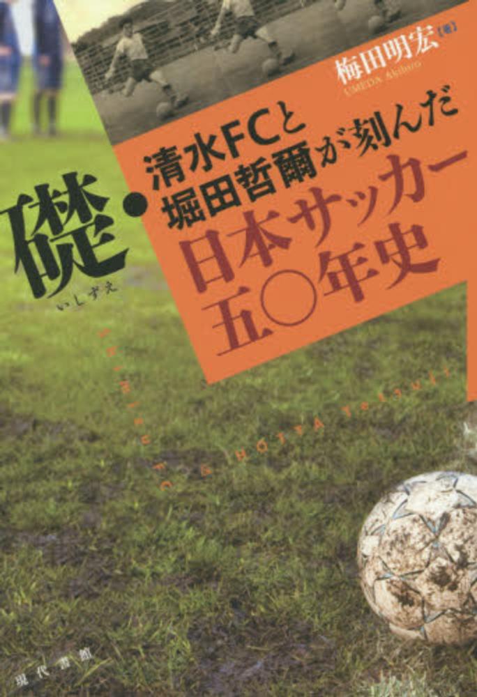 礎・清水ＦＣと堀田哲爾が刻んだ日本サッカ－五〇年史　梅田　明宏【著】　紀伊國屋書店ウェブストア｜オンライン書店｜本、雑誌の通販、電子書籍ストア