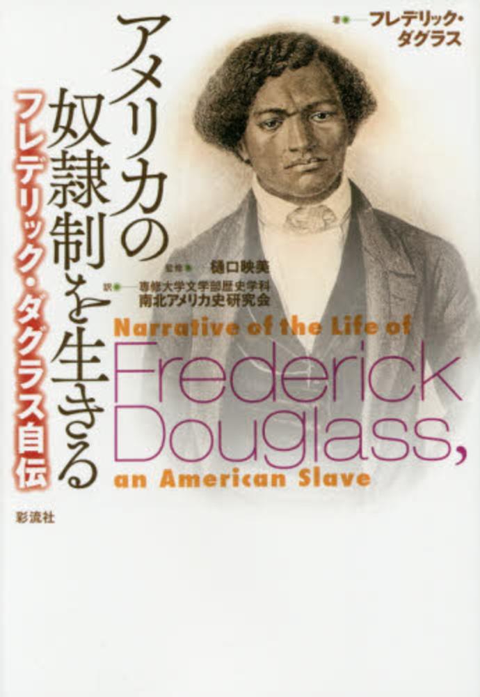 アメリカの奴隷制を生きる　ダグラス，フレデリック【著】〈Ｄｏｕｇｌａｓｓ，Ｆｒｅｄｅｒｉｃｋ〉/樋口　映美【監修】/専修大学文学部歴史学科南北アメリカ史研究会【訳】　紀伊國屋書店ウェブストア｜オンライン書店｜本、雑誌の通販、電子書籍ストア