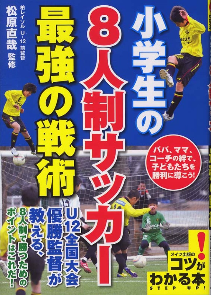 小学生の８人制サッカ 最強の戦術 松原 直哉 監修 紀伊國屋書店ウェブストア オンライン書店 本 雑誌の通販 電子書籍ストア