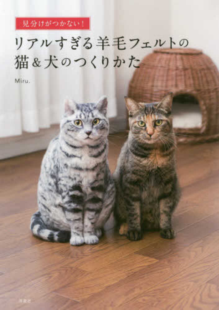 見分けがつかない リアルすぎる羊毛フェルトの猫 犬のつくりかた ｍｉｒｕ 著 紀伊國屋書店ウェブストア オンライン書店 本 雑誌の通販 電子書籍ストア