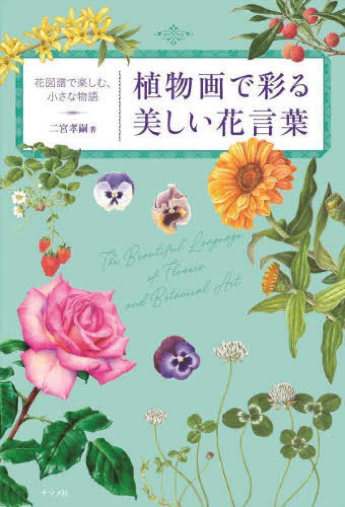 植物画で彩る美しい花言葉 二宮 孝嗣 著 紀伊國屋書店ウェブストア オンライン書店 本 雑誌の通販 電子書籍ストア