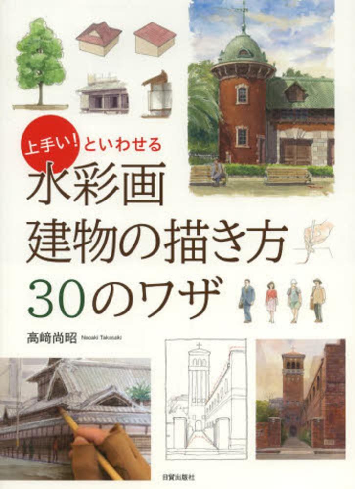 上手い！といわせる水彩画建物の描き方30のワザ / 高崎 尚昭【著
