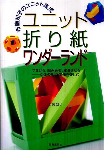 ユニット折り紙ワンダーランド/布施知子 ユニット折り紙ワンダ－ランド / 布施 知子【著】 - 紀伊國屋書店