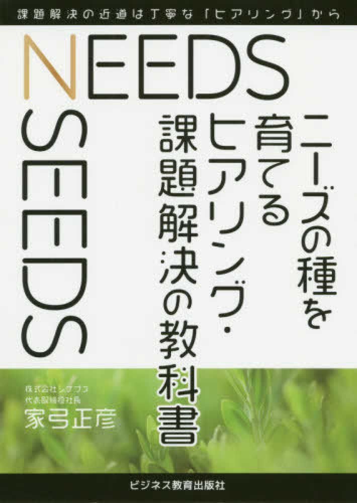 ニ－ズの種を育てるヒアリング・課題解決の教科書　紀伊國屋書店ウェブストア｜オンライン書店｜本、雑誌の通販、電子書籍ストア　家弓　正彦【著】