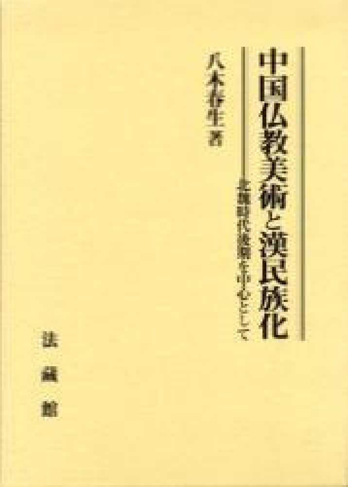 中国仏教美術と漢民族化ー北魏時代後期を中心として 中国仏教美術と漢民族化 / 八木 春生【著】 - 紀伊國屋書店