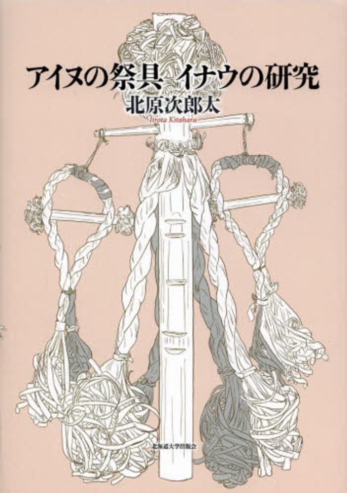 アイヌの祭具イナウの研究 / 北原 次郎太【著】 - 紀伊國屋書店
