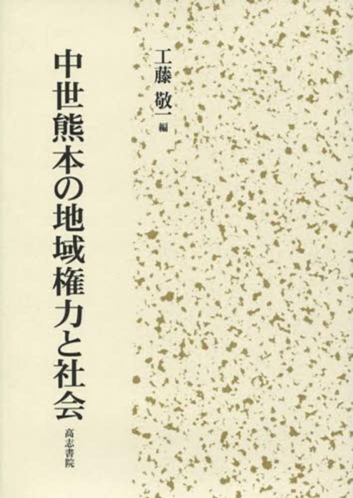 中世熊本の地域権力と社会　紀伊國屋書店ウェブストア｜オンライン書店｜本、雑誌の通販、電子書籍ストア　工藤　敬一【編】