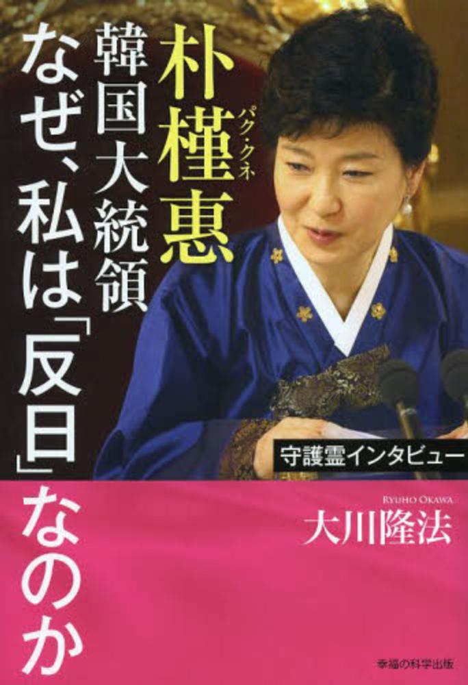 朴槿惠韓国大統領なぜ 私は 反日 なのか 大川 隆法 著 紀伊國屋書店ウェブストア オンライン書店 本 雑誌の通販 電子書籍ストア