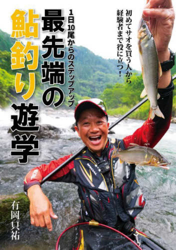 1日10尾からのステップアップ 最先端の鮎釣り遊学 / 有岡 只