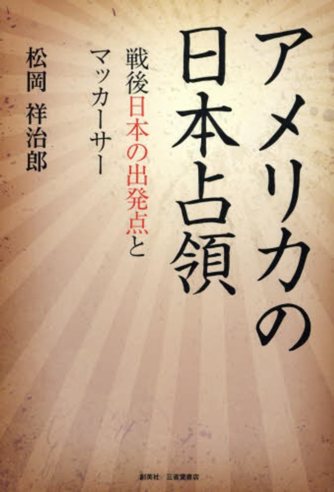 アメリカの日本占領　紀伊國屋書店ウェブストア｜オンライン書店｜本、雑誌の通販、電子書籍ストア　松岡　祥治郎【著】