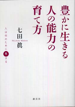 豊かに生きる人の能力の育て方 : 人は何のために生きる 豊かに生きる人の能力の育て方 : 人は何のために生きる(七田眞