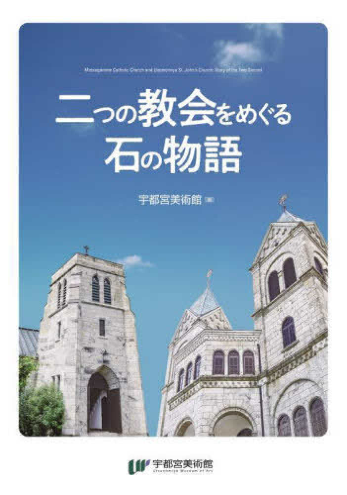 宇都宮美術館【編集】　二つの教会をめぐる石の物語　紀伊國屋書店ウェブストア｜オンライン書店｜本、雑誌の通販、電子書籍ストア