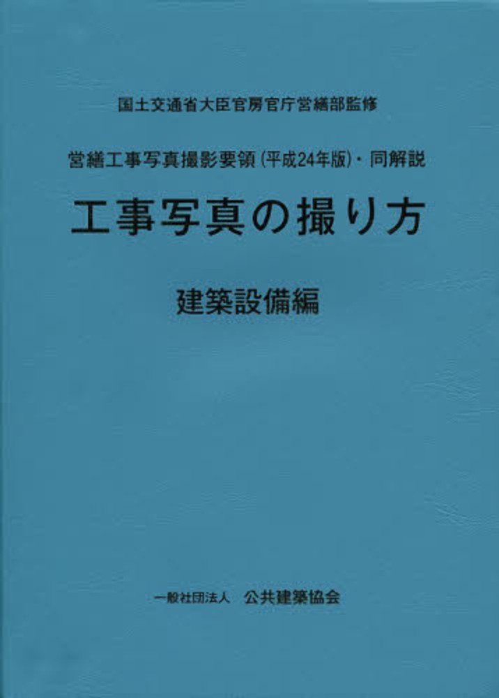 営繕工事写真撮影要領(平成24年版)・同解説工事写真の撮り方 建築設備編 / 国土交通省大臣官房官庁営繕部【監修】/公共建築協会【編】 - 紀伊國屋書店ウェブストア