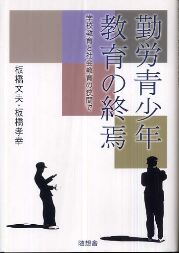 勤労青少年教育の終焉 学校教育と社会教育の狭間で 勤労青少年教育の終焉 / 板橋 文夫/板橋 孝幸【著】 - 紀伊國屋