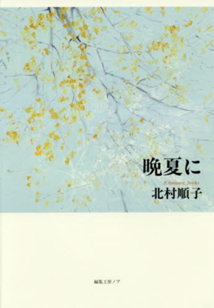 晩夏に　紀伊國屋書店ウェブストア｜オンライン書店｜本、雑誌の通販、電子書籍ストア　北村　順子【著】