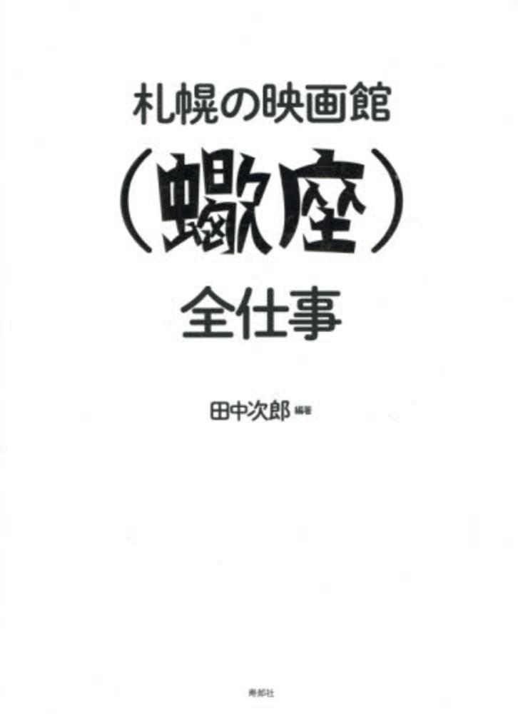 札幌の映画館〈蠍座〉全仕事　田中　次郎【編著】　紀伊國屋書店ウェブストア｜オンライン書店｜本、雑誌の通販、電子書籍ストア