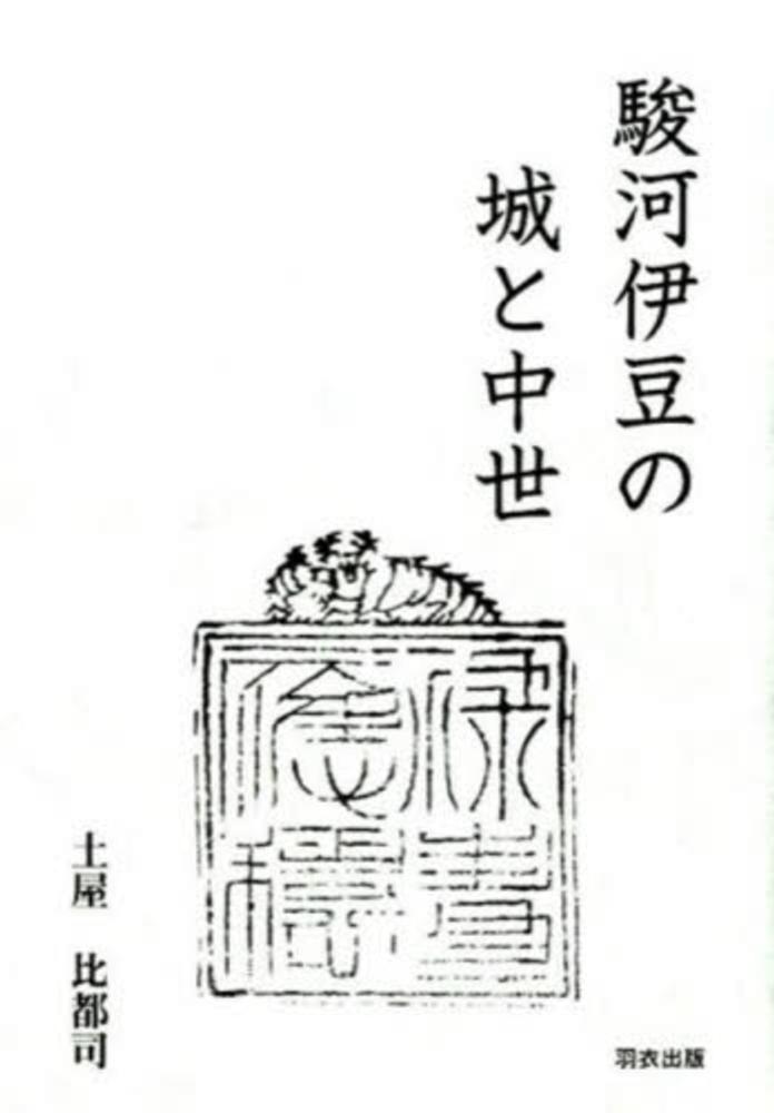 駿河伊豆の城と中世 / 土屋比都司 - 紀伊國屋書店ウェブストア