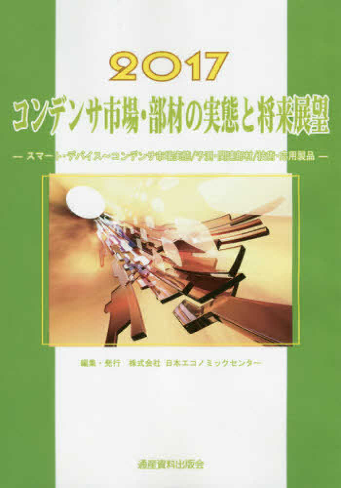 コンデンサ市場・部材の実態と将来展望(２０１７) スマートデバイス　コンデンサ市場実態／予測・関連部材／技術・応用製品 市場予測・将来展望シリーズ／日本エコノミックセンター(編者) コンデンサ市場規模・シェア分析 -産業調査レポート -成長トレンド