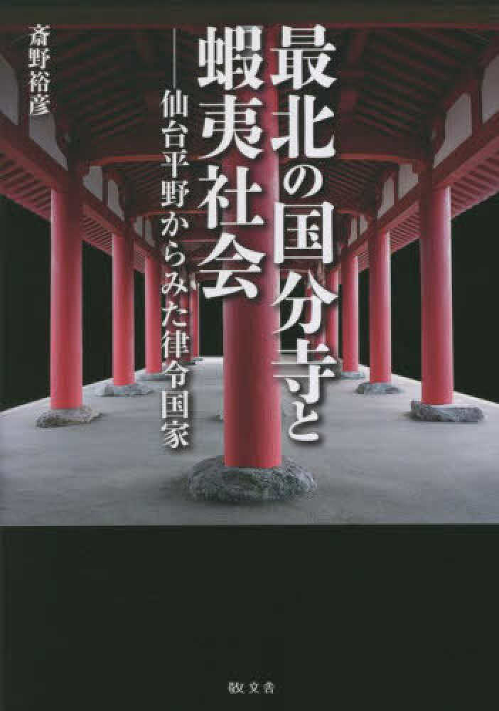 最北の国分寺と蝦夷社会 仙台平野からみた律令国家 / 斎野 裕彦【著