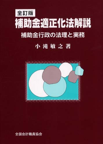 補助金適正化法解説 補助金行政の法理と実務 全訂新版（増補版/全国会計職員協会/小滝敏之